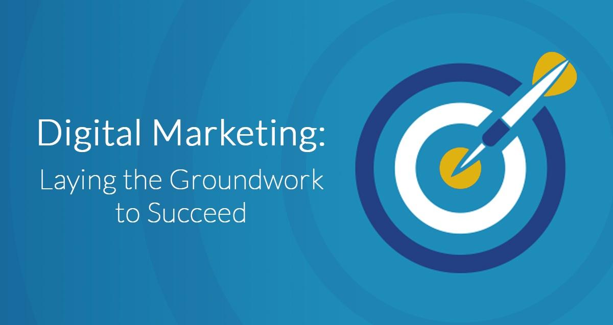 Digital Marketing: Laying the Groundwork to Succeed